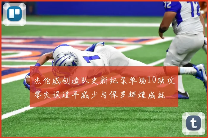 杰伦威创造队史新纪录单场10助攻零失误追平威少与保罗辉煌成就