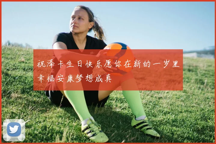 祝泽卡生日快乐愿你在新的一岁里幸福安康梦想成真