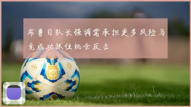 布鲁日队长强调需承担更多风险马竞成功抓住机会反击