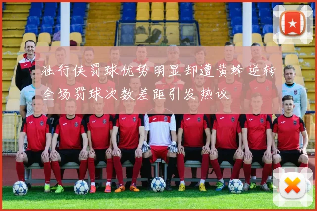独行侠罚球优势明显却遭黄蜂逆转全场罚球次数差距引发热议