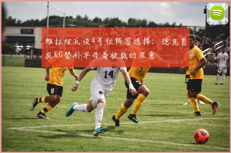 维拉纽瓦谈4号位阵容选择：德克首发KG替补字母哥被裁的深意