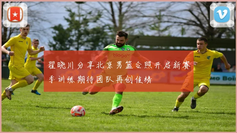 翟晓川分享北京男篮合照开启新赛季训练期待团队再创佳绩