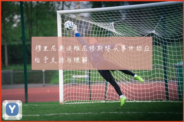 穆里尼奥谈维尼修斯球衣事件称应给予支持与理解