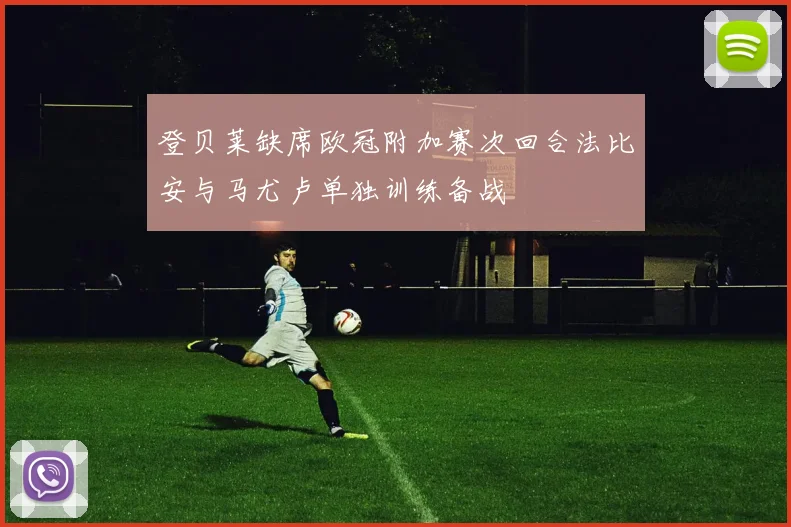 登贝莱缺席欧冠附加赛次回合法比安与马尤卢单独训练备战