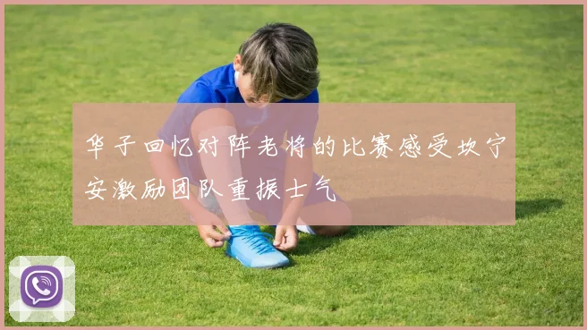 华子回忆对阵老将的比赛感受坎宁安激励团队重振士气