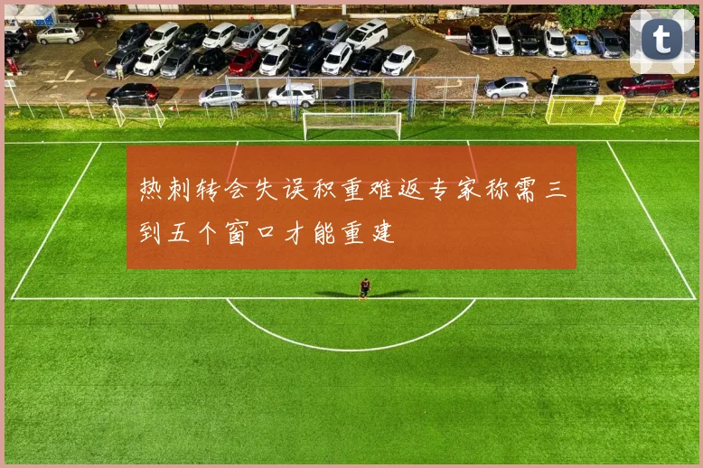 热刺转会失误积重难返专家称需三到五个窗口才能重建
