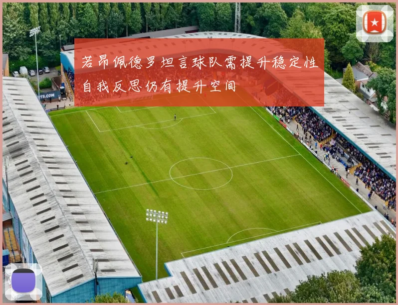 若昂佩德罗坦言球队需提升稳定性自我反思仍有提升空间